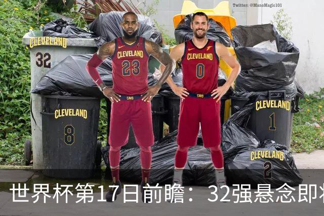 世界杯第17日前瞻：32强悬念即将全部揭晓 39岁超巨争创神迹