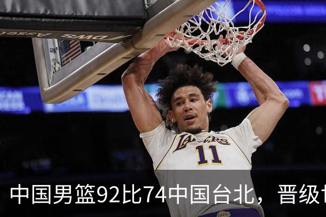 中国男篮92比74中国台北，晋级世预赛第二阶段