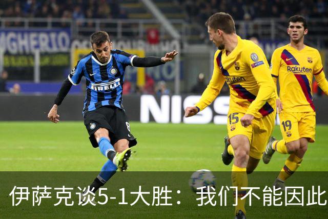 伊萨克谈5-1大胜：我们不能因此飘飘然，接下来的对手更强