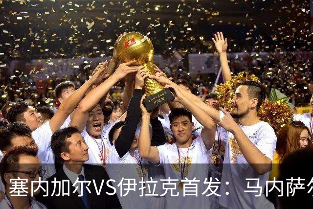塞内加尔VS伊拉克首发：马内萨尔配姆巴耶 杰克逊替补