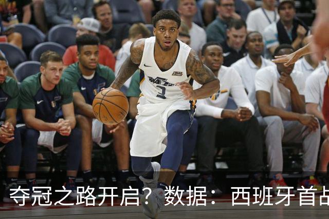 夺冠之路开启？数据：西班牙首战望大胜黑马队